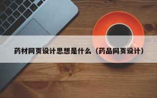 天长药材网页设计思想是什么（药品网页设计）